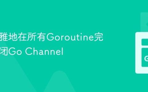 如何优雅地在所有Goroutine完成后关闭Go Channel