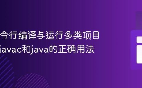 Java命令行编译与运行多类项目：理解javac和java的正确用法