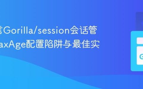 Go语言Gorilla/session会话管理：MaxAge配置陷阱与最佳实践