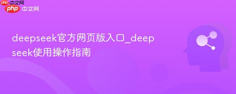 deepseek官方网页版入口_deepseek使用操作指南