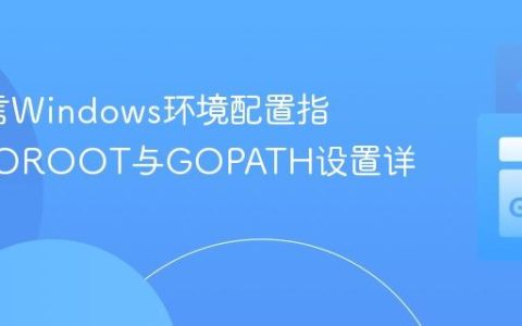 Go语言Windows环境配置指南：GOROOT与GOPATH设置详解