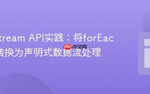 Java Stream API实践：将forEach循环转换为声明式数据流处理