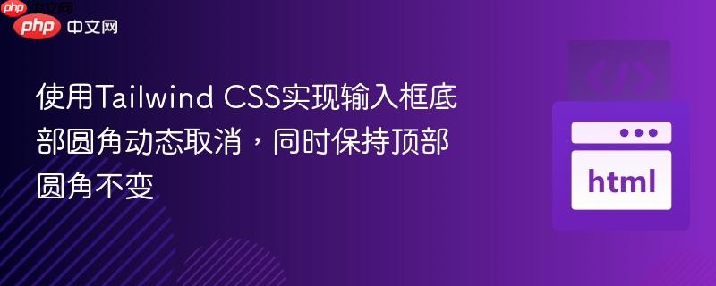 使用tailwind css实现输入框底部圆角动态取消,同时保持顶部圆角不变