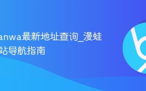 漫蛙manwa最新地址查询_漫蛙漫画网站导航指南