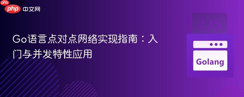 Go语言点对点网络实现指南:入门与并发特性应用
