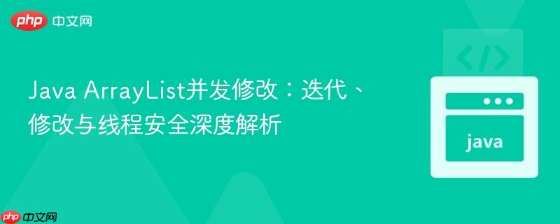 Java ArrayList并发修改:迭代、修改与线程安全深度解析