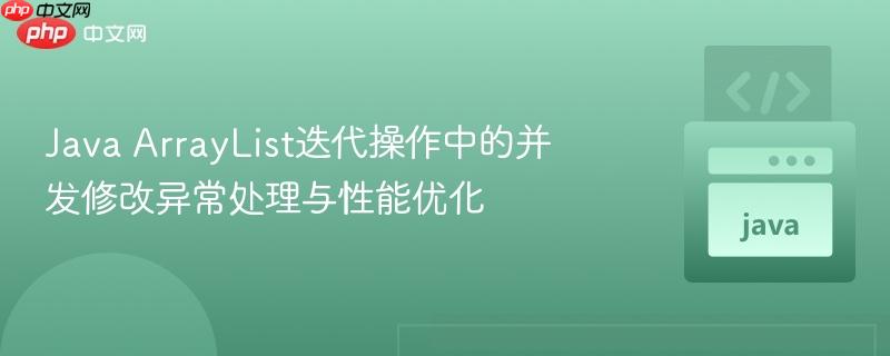java arraylist迭代操作中的并发修改异常处理与性能优化