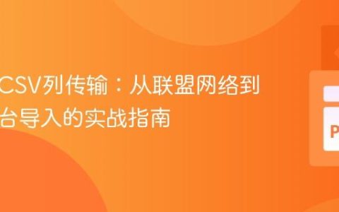 自动化CSV列传输：从联盟网络到电商平台导入的实战指南