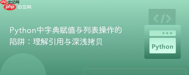 Python中字典赋值与列表操作的陷阱:理解引用与深浅拷贝