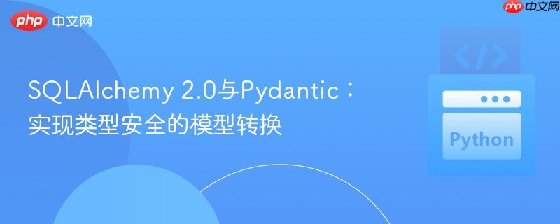SQLAlchemy 2.0与Pydantic:实现类型安全的模型转换