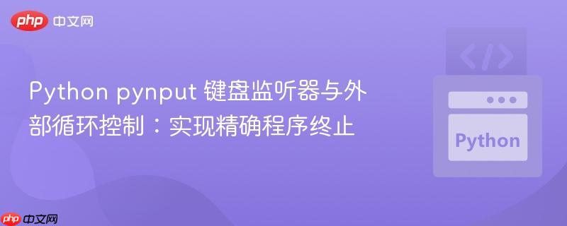 python pynput 键盘监听器与外部循环控制:实现精确程序终止