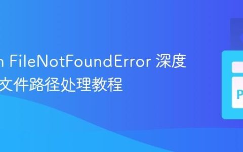 Python FileNotFoundError 深度解析与文件路径处理教程