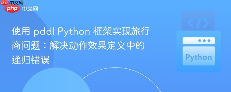 使用 pddl Python 框架实现旅行商问题:解决动作效果定义中的递归错误