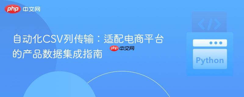 自动化csv列传输:适配电商平台的产品数据集成指南