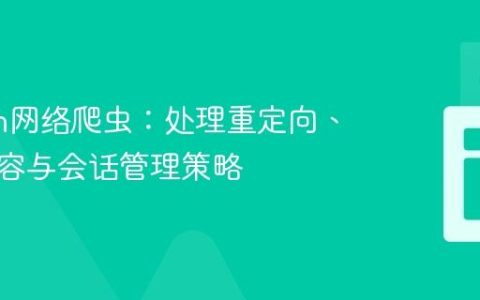 Python网络爬虫：处理重定向、动态内容与会话管理策略