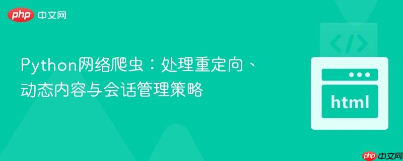 Python网络爬虫:处理重定向、动态内容与会话管理策略