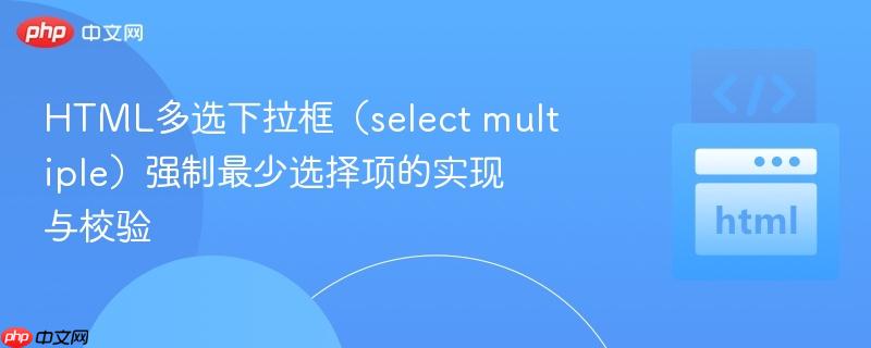 html多选下拉框（select multiple）强制最少选择项的实现与校验
