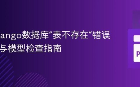 解决Django数据库“表不存在”错误：迁移与模型检查指南