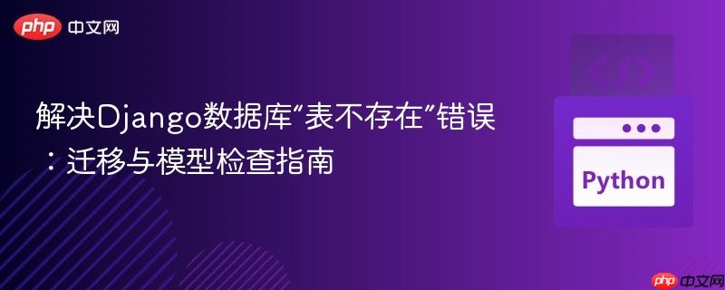 解决Django数据库“表不存在”错误:迁移与模型检查指南