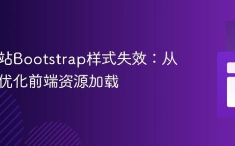 解决网站Bootstrap样式失效：从调试到优化前端资源加载