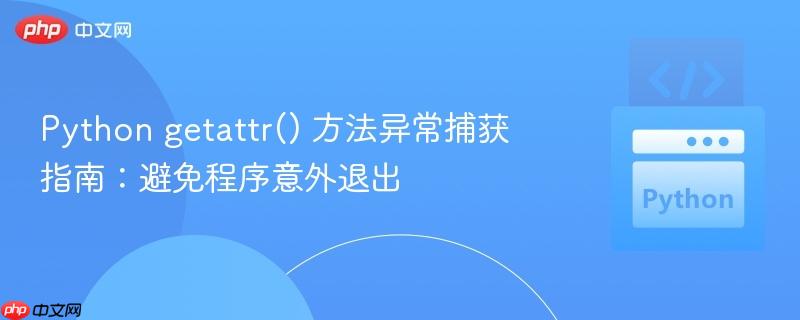 Python getattr() 方法异常捕获指南:避免程序意外退出