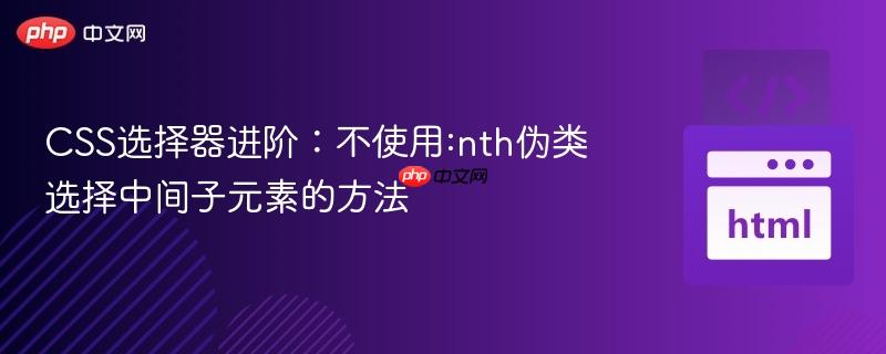 CSS选择器进阶:不使用:nth伪类选择中间子元素的方法