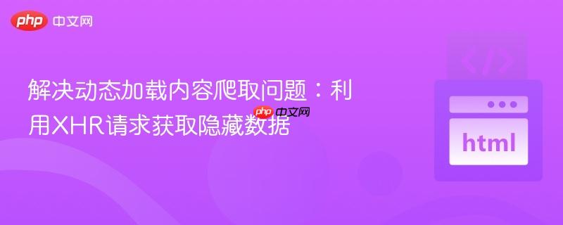 解决动态加载内容爬取问题:利用XHR请求获取隐藏数据