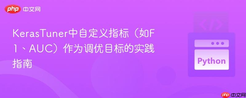 KerasTuner中自定义指标(如F1、AUC)作为调优目标的实践指南
