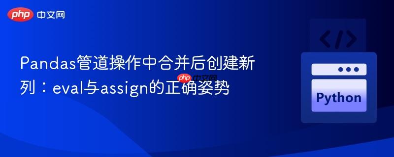 pandas管道操作中合并后创建新列:eval与assign的正确姿势