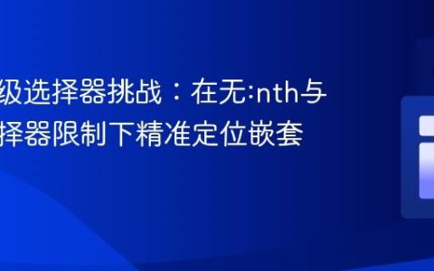 CSS高级选择器挑战：在无:nth与兄弟选择器限制下精准定位嵌套元素