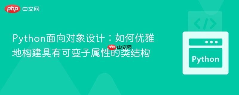 python面向对象设计:如何优雅地构建具有可变子属性的类结构