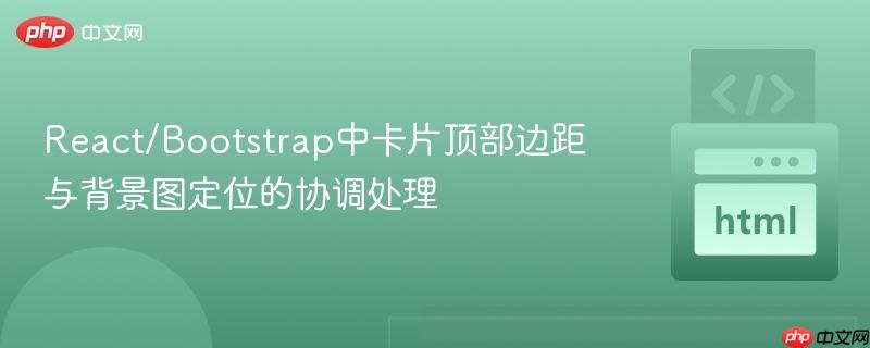 React/Bootstrap中卡片顶部边距与背景图定位的协调处理