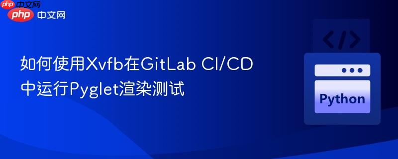 如何使用xvfb在gitlab ci/cd中运行pyglet渲染测试