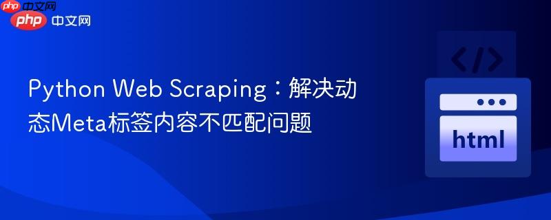 Python Web Scraping:解决动态Meta标签内容不匹配问题