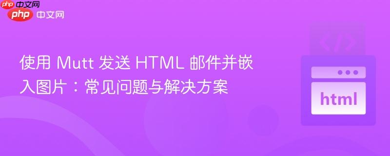 使用 Mutt 发送 HTML 邮件并嵌入图片:常见问题与解决方案