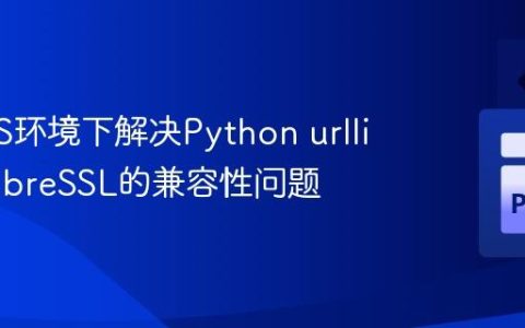 macOS环境下解决Python urllib3与LibreSSL的兼容性问题