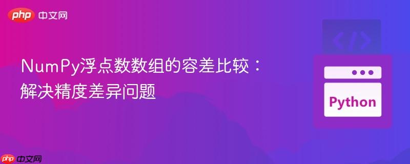 NumPy浮点数数组的容差比较:解决精度差异问题