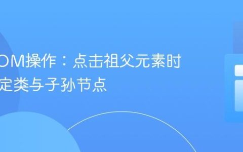 动态DOM操作：点击祖父元素时移除特定类与子孙节点