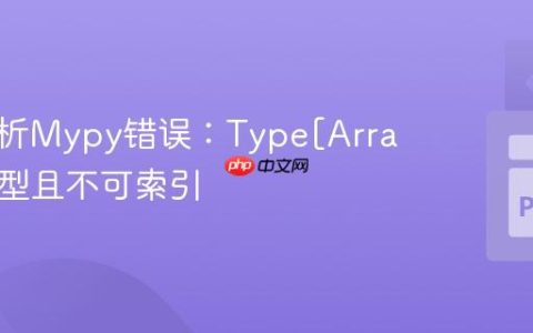 深入解析Mypy错误：Type[Array]非泛型且不可索引