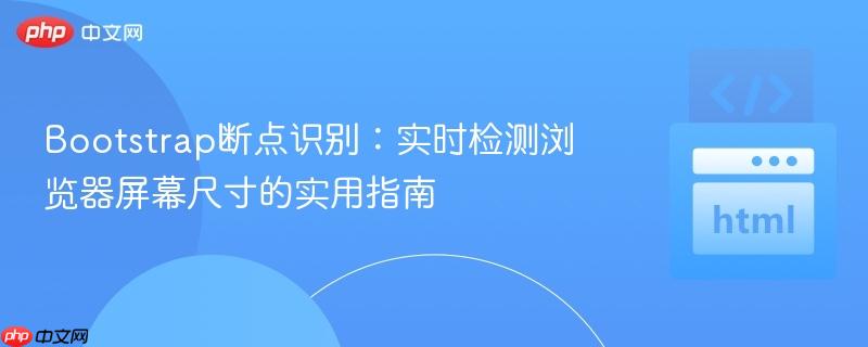 Bootstrap断点识别:实时检测浏览器屏幕尺寸的实用指南