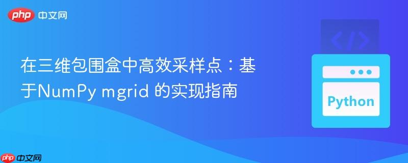 在三维包围盒中高效采样点:基于NumPy mgrid 的实现指南
