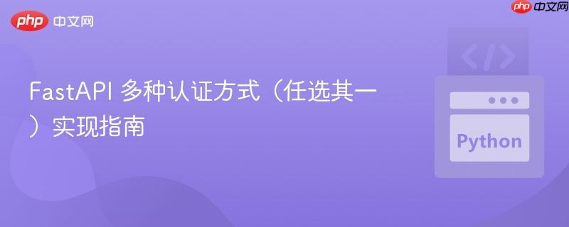 FastAPI 多种认证方式(任选其一)实现指南