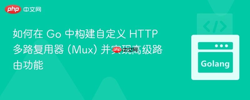 如何在 go 中构建自定义 http 多路复用器 (mux) 并实现高级路由功能