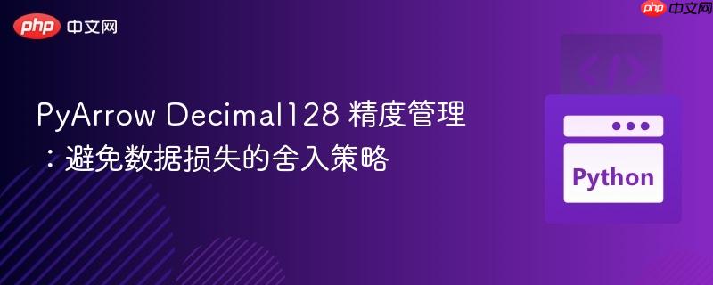 PyArrow Decimal128 精度管理:避免数据损失的舍入策略