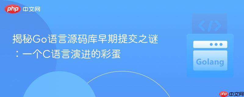 揭秘Go语言源码库早期提交之谜:一个C语言演进的彩蛋