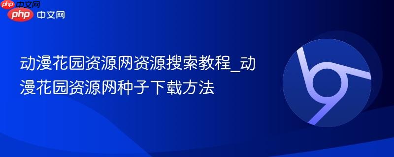 动漫花园资源网资源搜索教程_动漫花园资源网种子下载方法