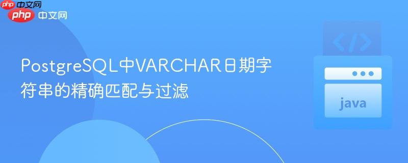 PostgreSQL中VARCHAR日期字符串的精确匹配与过滤