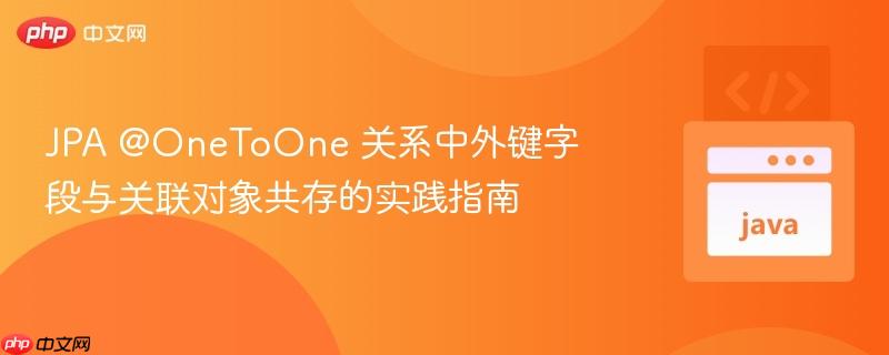 JPA @OneToOne 关系中外键字段与关联对象共存的实践指南