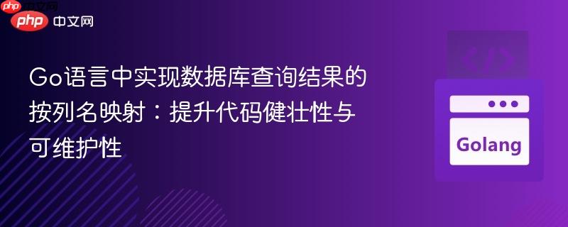 go语言中实现数据库查询结果的按列名映射:提升代码健壮性与可维护性
