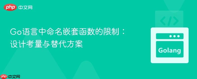 Go语言中命名嵌套函数的限制:设计考量与替代方案